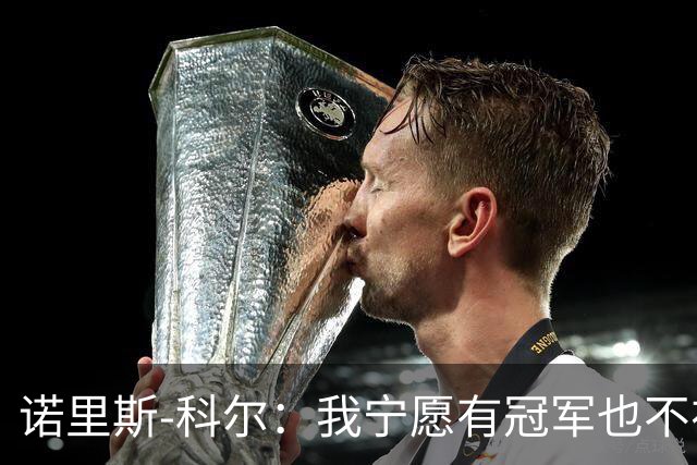 诺里斯-科尔：我宁愿有冠军也不在乎赚多少